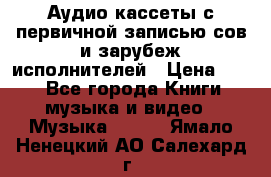 	 Аудио кассеты с первичной записью сов.и зарубеж исполнителей › Цена ­ 10 - Все города Книги, музыка и видео » Музыка, CD   . Ямало-Ненецкий АО,Салехард г.